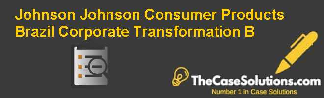 Johnson & Johnson Consumer Products Brazil: Corporate Transformation (B) Case Solution